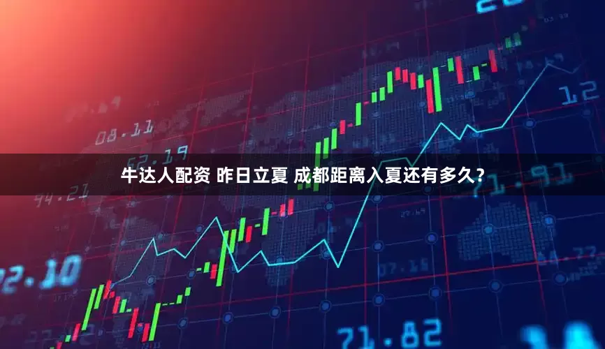 牛达人配资 昨日立夏 成都距离入夏还有多久？