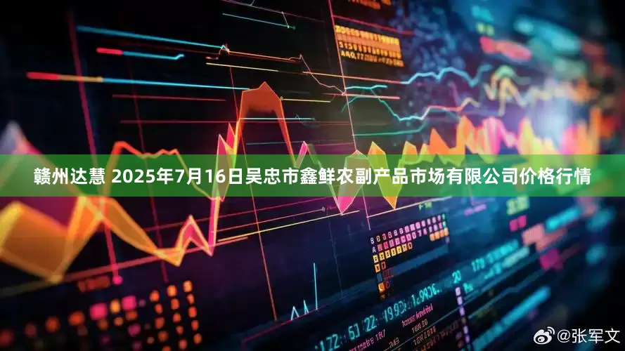 赣州达慧 2025年7月16日吴忠市鑫鲜农副产品市场有限公司价格行情