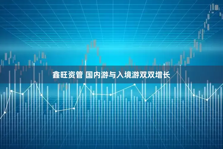 鑫旺资管 国内游与入境游双双增长