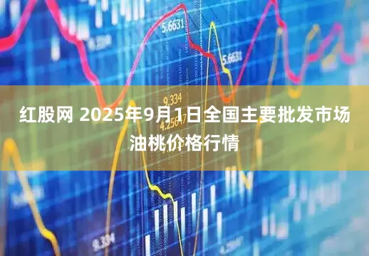 红股网 2025年9月1日全国主要批发市场油桃价格行情