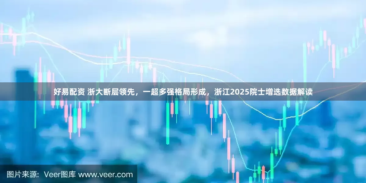 好易配资 浙大断层领先，一超多强格局形成，浙江2025院士增选数据解读