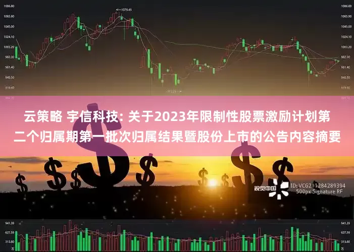 云策略 宇信科技: 关于2023年限制性股票激励计划第二个归属期第一批次归属结果暨股份上市的公告内容摘要