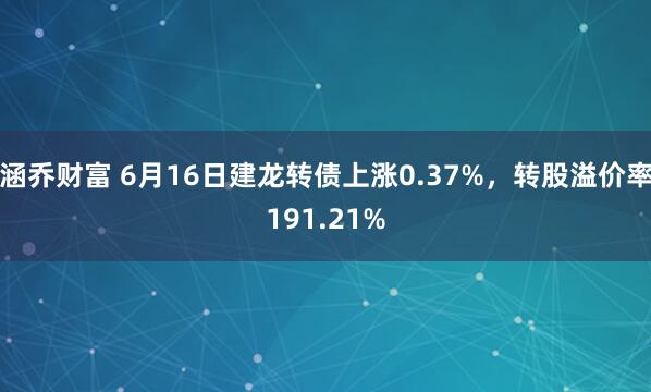 涵乔财富 6月16日建龙转债上涨0.37%，转股溢价率191.21%