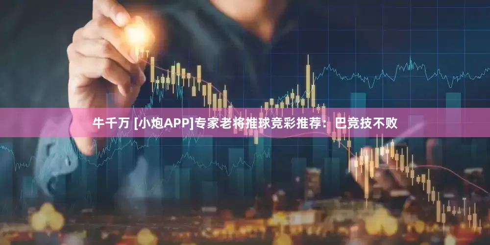 牛千万 [小炮APP]专家老将推球竞彩推荐：巴竞技不败